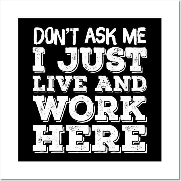 Don't Ask Me - I Work And Live Here Wall Art by TextTees